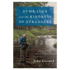 Angler's Book Supply Dumb Luck And The Kindness Of Strangers By John Gierach